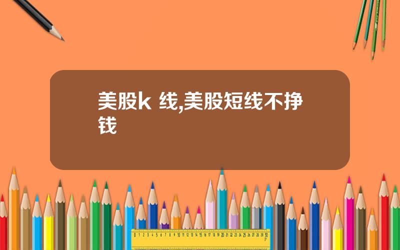 美股k 线,美股短线不挣钱